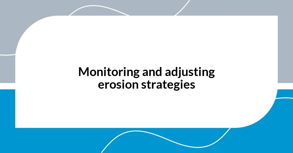 Monitoring and adjusting erosion strategies