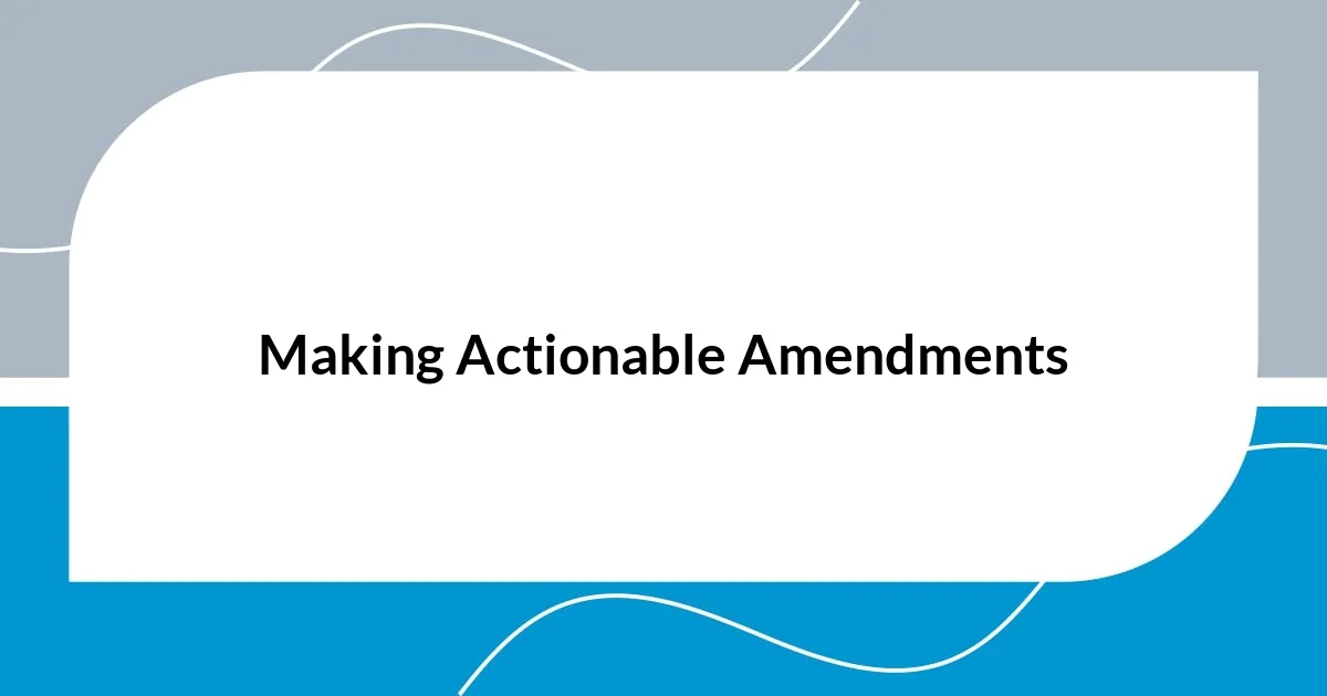 Making Actionable Amendments