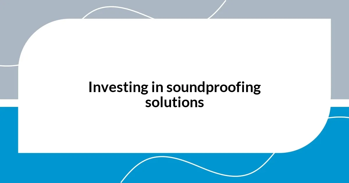 Investing in soundproofing solutions