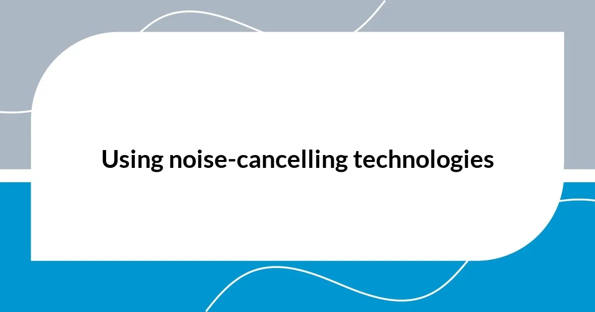 Using noise-cancelling technologies