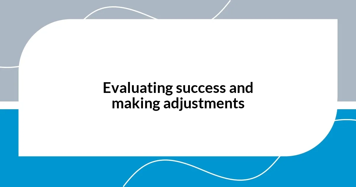 Evaluating success and making adjustments