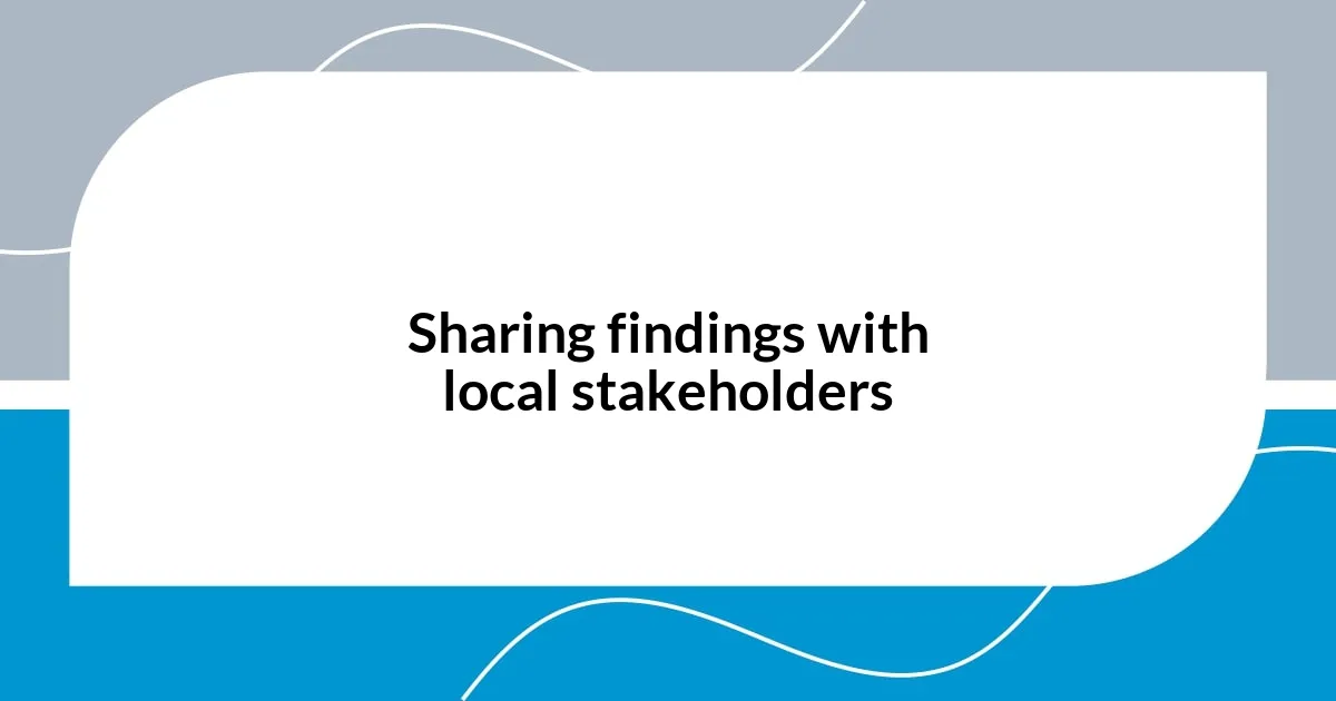 Sharing findings with local stakeholders
