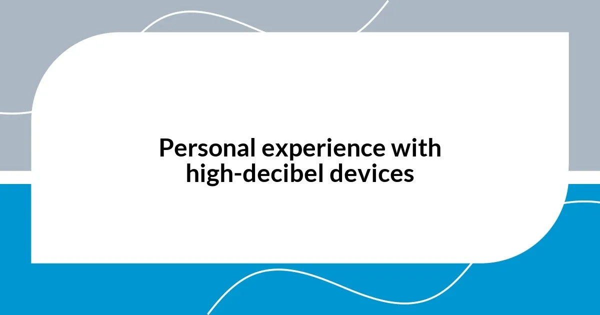 Personal experience with high-decibel devices