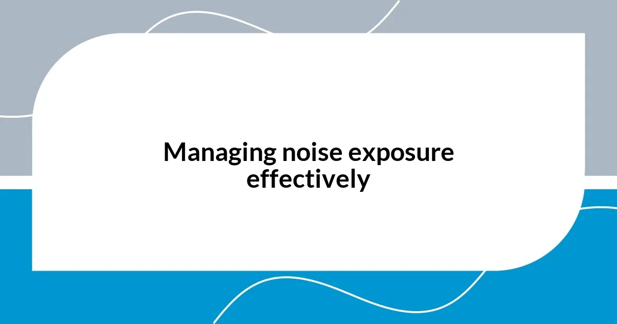 Managing noise exposure effectively