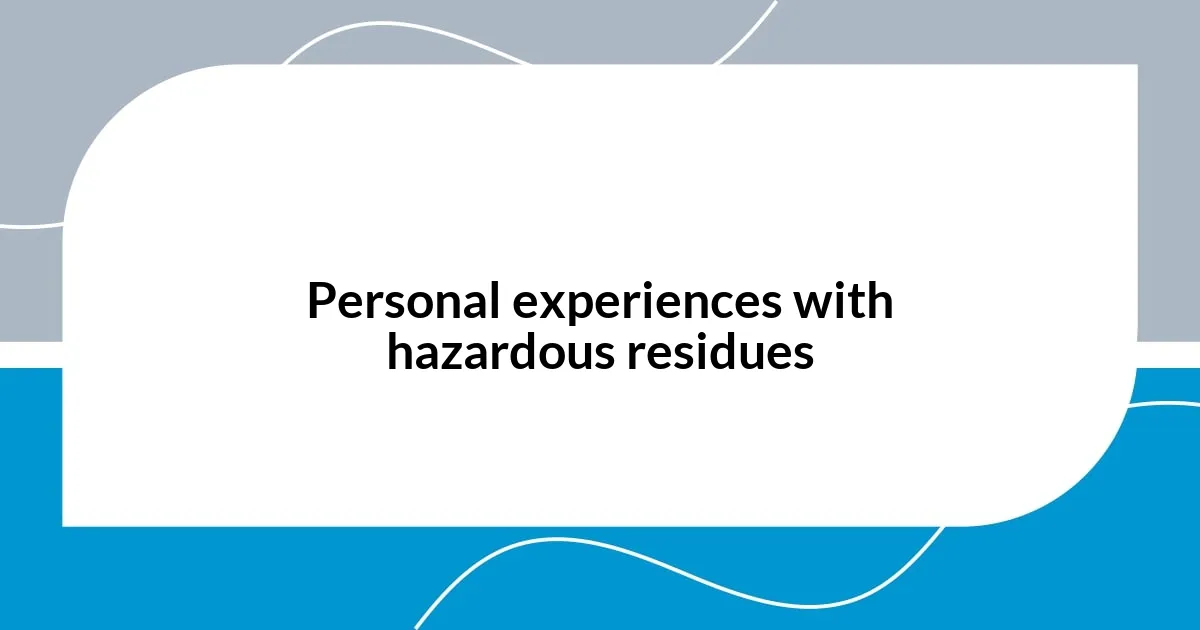 Personal experiences with hazardous residues