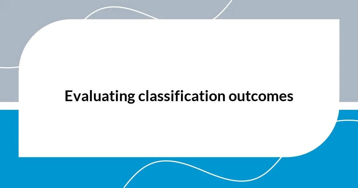 Evaluating classification outcomes