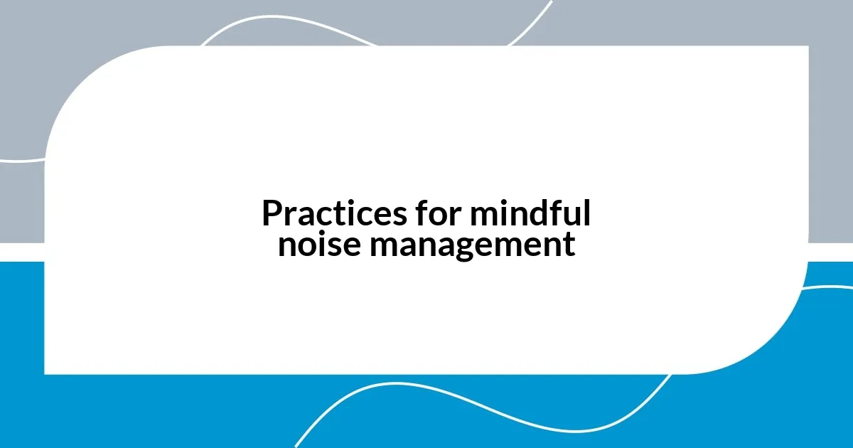 Practices for mindful noise management